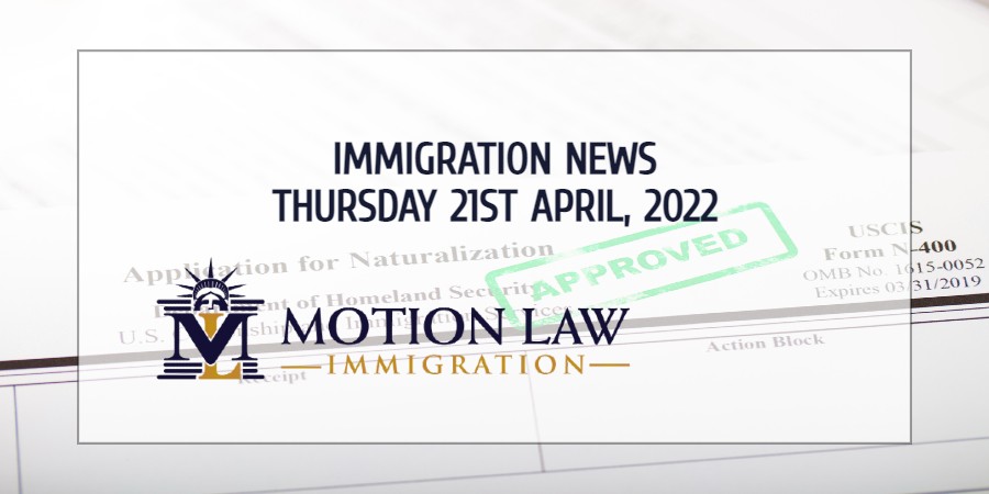 Your Summary of Immigration News for April 21, 2022