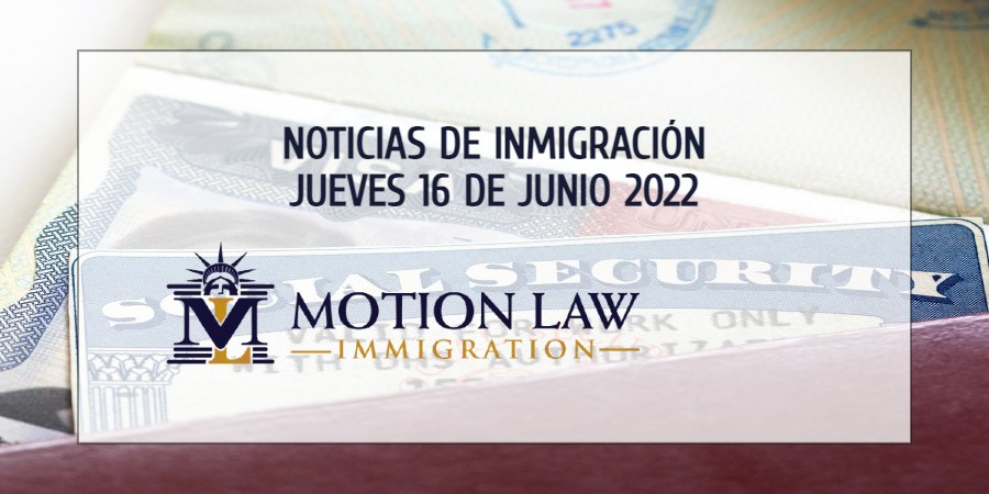 Su Resumen de Noticias de Inmigración del 16 de Junio del 2022