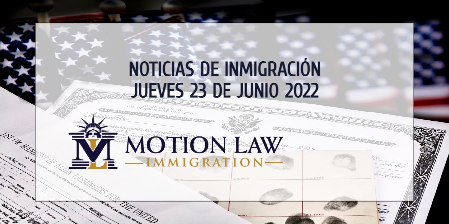 Su Resumen de Noticias de Inmigración del 23 de Junio del 2022