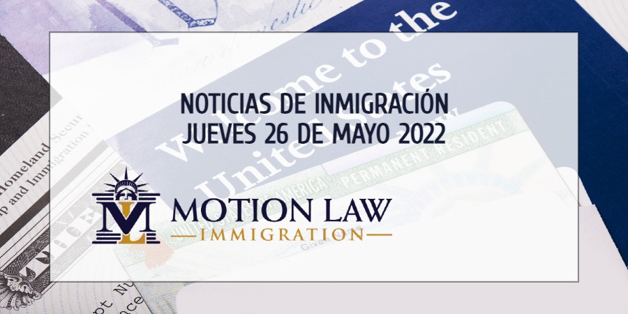 Su Resumen de Noticias de Inmigración del 26 de Mayo del 2022