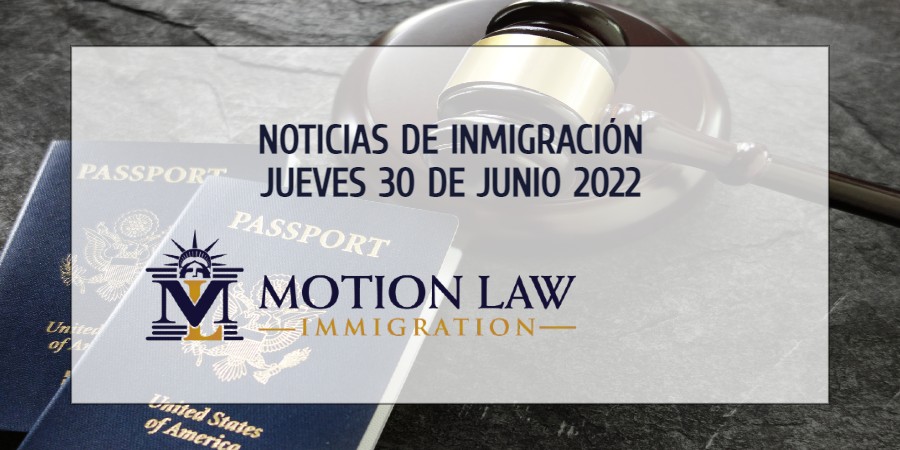 Su Resumen de Noticias de Inmigración del 30 de Junio del 2022