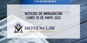 Últimas Noticias de Inmigración 5/16/22