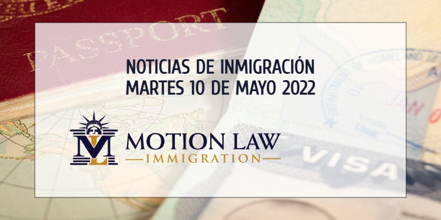 Conozca Acerca de las Noticias de Inmigración del 10 de Mayo, 2022