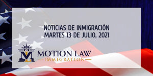 Su Resumen de Noticias de Inmigración del 13 de Julio del 2021