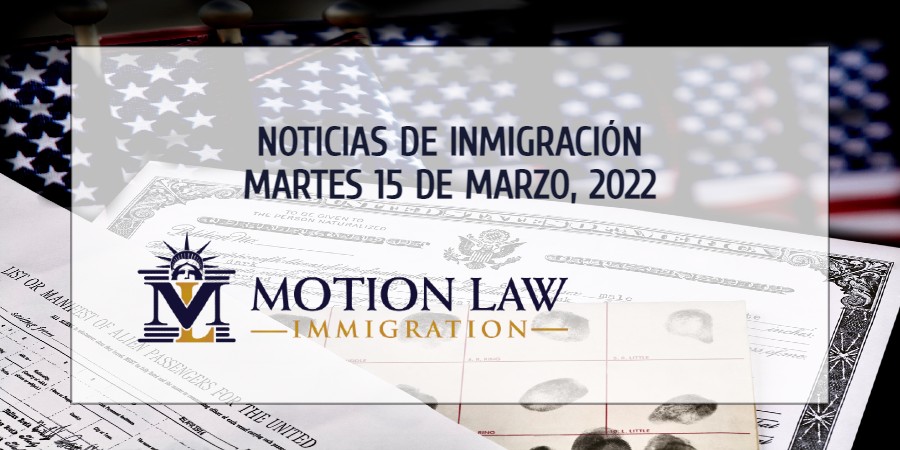 Conozca Acerca de las Noticias de Inmigración del 15 de Marzo, 2022