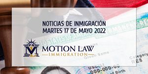 Conozca Acerca de las Noticias de Inmigración del 05/17/2022