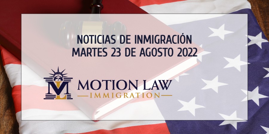 Su Resumen de Noticias de Inmigración del 23 de Agosto del 2022