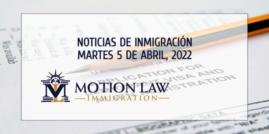 Su Resumen de Noticias de Inmigración del 5 de Abril del 2022