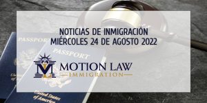 Resumen de Noticias de Inmigración del 24 de Agosto del 2022