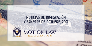 Conozca Acerca de las Noticias de Inmigración más Recientes del 10/15/2021