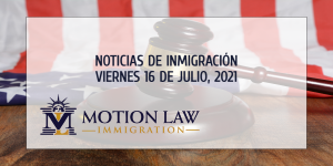 Su Resumen de Noticias de Inmigración del 16 de Julio del 2021