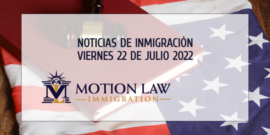 Su Resumen de Noticias de Inmigración del 22 de Julio del 2022