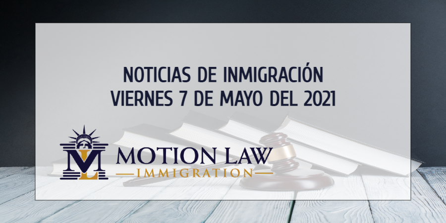 Resumen de Noticias de Inmigración del 7 de Mayo del 2021