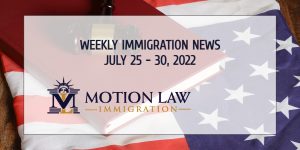 immigration news recap for the fourth week of July 2022